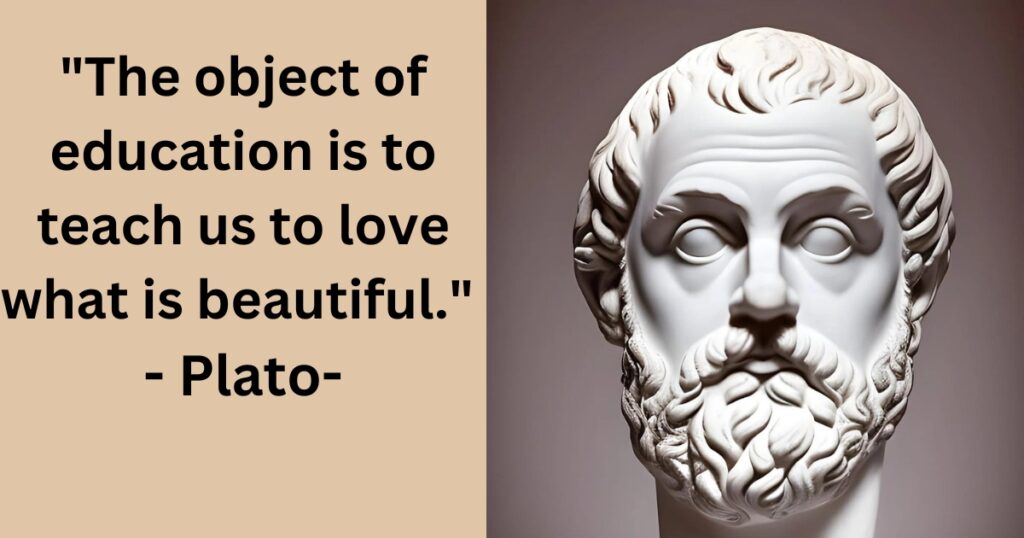 "The object of education is to teach us to love what is beautiful." - Plato