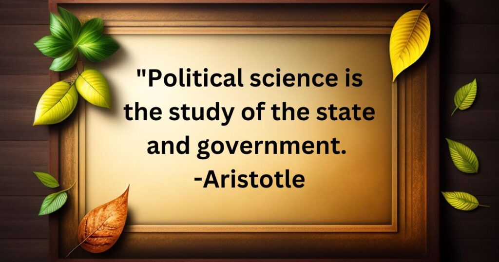 "Political science is the study of the state and government. 